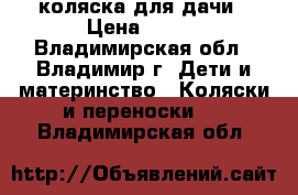 коляска для дачи › Цена ­ 900 - Владимирская обл., Владимир г. Дети и материнство » Коляски и переноски   . Владимирская обл.